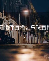 ufc在线无插件直播，乐球直播(无插件)