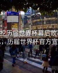 B体育深挖历届世界杯幕后故事｜球迷记忆，历届世界杯官方宣传片