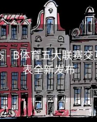实时动态 - B体育五大联赛交互式赛程表全新发布