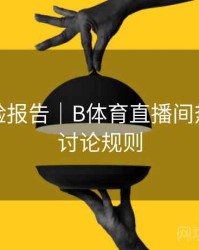 用户体验报告｜B体育直播间热门话题讨论规则