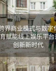 Pg电子跨界商业模式与数字化运营前沿：B体育赋能线上娱乐平台迎接科技创新新时代