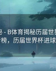 冷门揭秘 - B体育揭秘历届世界杯进球王者榜，历届世界杯进球纪录