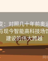 年华纵变：对照几十年前奥运会的简陋场馆与现今智能高科技场馆，赛场建设的伟大跨越