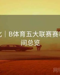 功能优化｜B体育五大联赛赛事直播时间总览