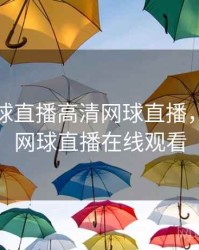 免费网球直播高清网球直播，郑钦文网球直播在线观看