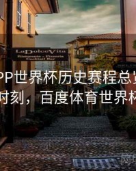 B体育APP世界杯历史赛程总览｜高光时刻，百度体育世界杯