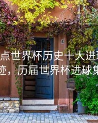 B体育盘点世界杯历史十大进球｜历史轨迹，历届世界杯进球集锦