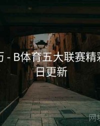 观赛日历 - B体育五大联赛精彩回放每日更新