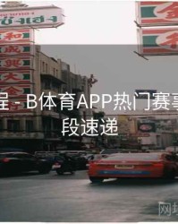 使用教程 - B体育APP热门赛事精彩片段速递
