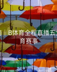 观赛指南｜B体育全程直播五大热门体育赛事