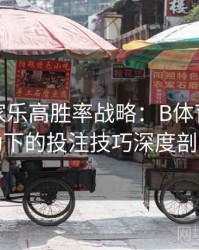 真人百家乐高胜率战略：B体育数据驱动下的投注技巧深度剖析