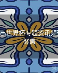 B体育推出世界杯专题资讯频道｜热点聚焦