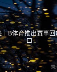 使用攻略｜B体育推出赛事回放快速入口