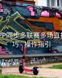 B体育APP同步多联赛多场直播观看技巧 - 操作指引