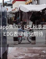 mk体育app焦点：LPL秋季赛揭幕战，EDG表现备受期待