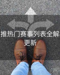 B体育主推热门赛事列表全解析 - 实时更新
