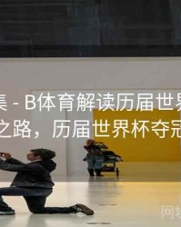 亮点合集 - B体育解读历届世界杯夺冠热门之路，历届世界杯夺冠球队