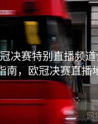 B体育欧冠决赛特别直播频道介绍｜使用指南，欧冠决赛直播地址
