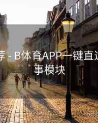 官方推荐 - B体育APP一键直达热门赛事模块