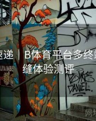 新功能速递｜B体育平台多终端切换无缝体验测评
