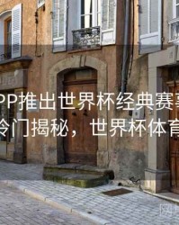 B体育APP推出世界杯经典赛事回顾专栏 - 冷门揭秘，世界杯体育平台