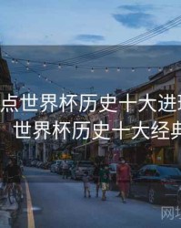 B体育盘点世界杯历史十大进球｜战术复盘，世界杯历史十大经典进球