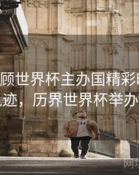 B体育回顾世界杯主办国精彩时刻｜历史轨迹，历界世界杯举办时间
