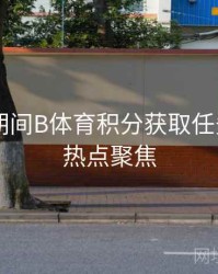 世界杯期间B体育积分获取任务列表 - 热点聚焦