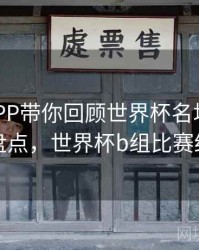 B体育APP带你回顾世界杯名场面｜历年盘点，世界杯b组比赛结果