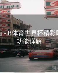 功能盘点 - B体育世界杯精彩瞬间剪辑功能详解