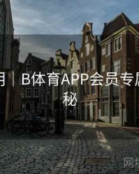 升级说明｜B体育APP会员专属特权揭秘