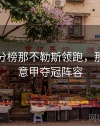 意甲积分榜那不勒斯领跑，那不勒斯意甲夺冠阵容
