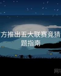 B体育官方推出五大联赛竞猜专区 - 专题指南