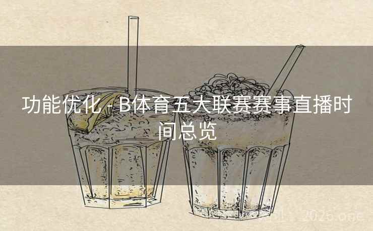功能优化 - B体育五大联赛赛事直播时间总览