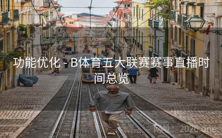 功能优化 - B体育五大联赛赛事直播时间总览