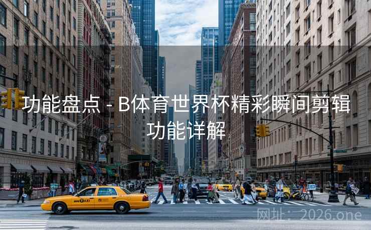 功能盘点 - B体育世界杯精彩瞬间剪辑功能详解