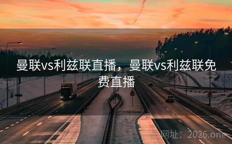 曼联vs利兹联直播，曼联vs利兹联免费直播