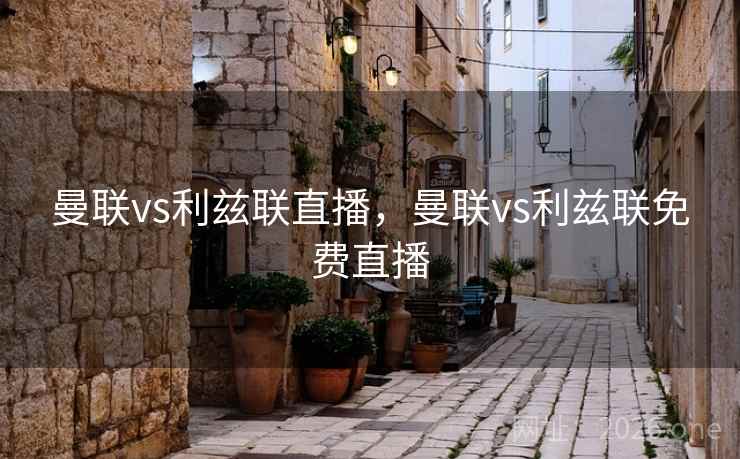 曼联vs利兹联直播，曼联vs利兹联免费直播