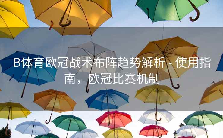 B体育欧冠战术布阵趋势解析 - 使用指南，欧冠比赛机制