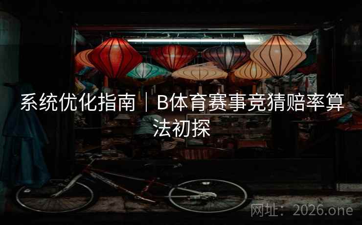 系统优化指南｜B体育赛事竞猜赔率算法初探