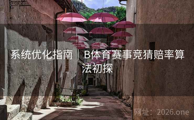 系统优化指南｜B体育赛事竞猜赔率算法初探