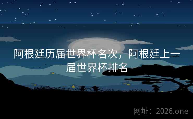 阿根廷历届世界杯名次，阿根廷上一届世界杯排名