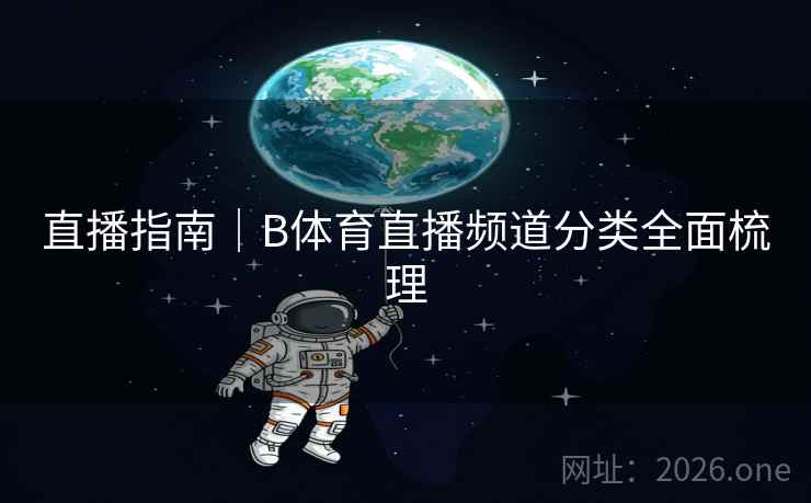 直播指南｜B体育直播频道分类全面梳理