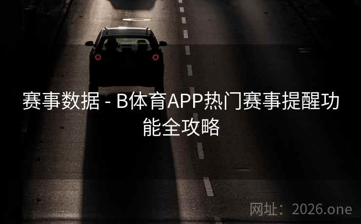 赛事数据 - B体育APP热门赛事提醒功能全攻略
