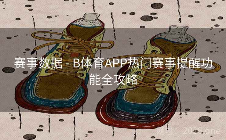 赛事数据 - B体育APP热门赛事提醒功能全攻略