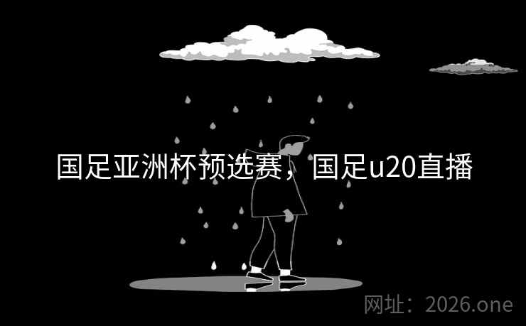 国足亚洲杯预选赛，国足u20直播