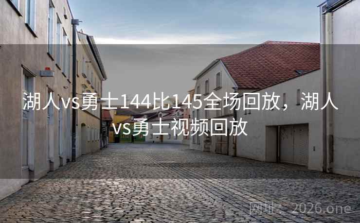 湖人vs勇士144比145全场回放，湖人vs勇士视频回放