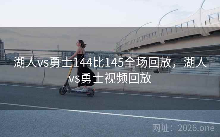湖人vs勇士144比145全场回放，湖人vs勇士视频回放