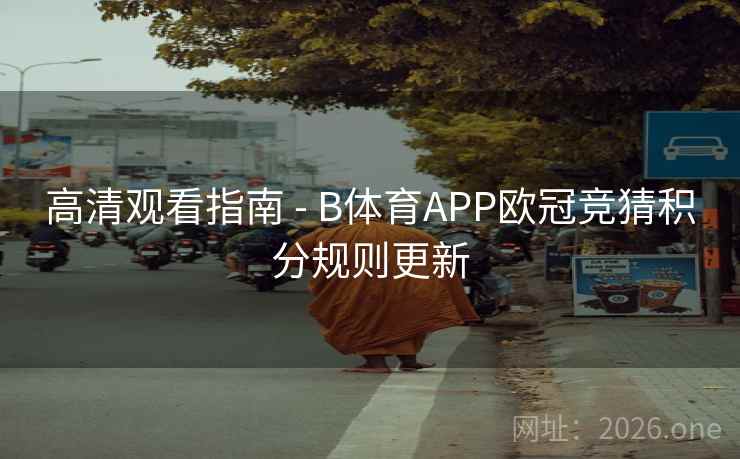 高清观看指南 - B体育APP欧冠竞猜积分规则更新