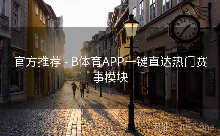 官方推荐 - B体育APP一键直达热门赛事模块